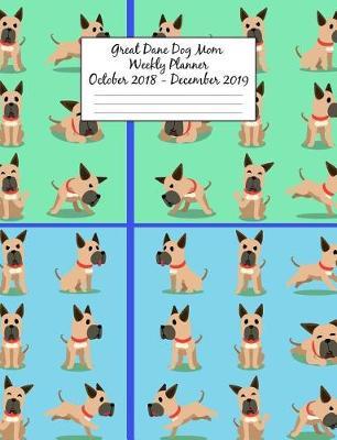Great Dane Dog Mom Weekly Planner October 2018 - December 2019: Canine Gift Notebook Planning Organizer for Puppy Lovers