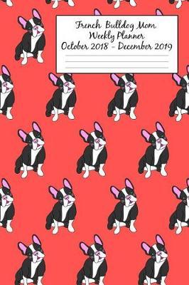French Bulldog Mom Weekly Planner October 2018 - December 2019: Canine Gift Notebook Planning Organizer for Puppy Lovers
