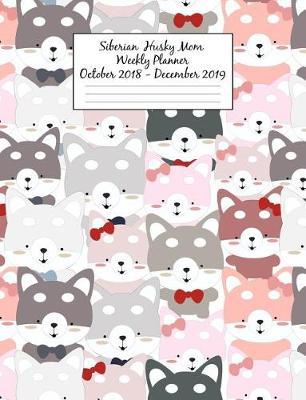 Siberian Husky Mom Weekly Planner October 2018 - December 2019: Canine Gift Notebook Planning Organizer for Puppy Lovers