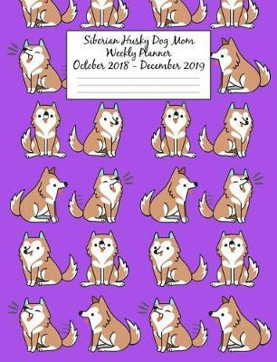Siberian Husky Mom Weekly Planner October 2018 - December 2019: Canine Gift Notebook Planning Organizer for Puppy Lovers