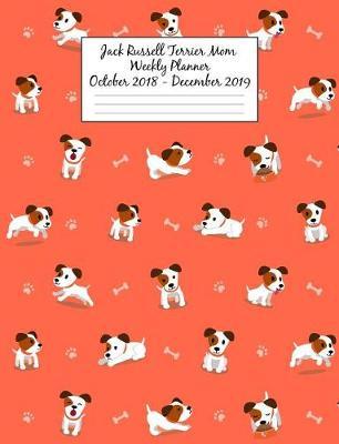 Jack Russell Terrier Mom Weekly Planner October 2018 - December 2019: Canine Gift Notebook Planning Organizer for Puppy Lovers