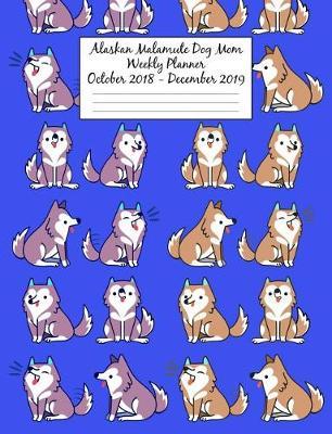 Alaskan Malamute Dog Mom Weekly Planner October 2018 - December 2019: Canine Gift Notebook Planning Organizer for Puppy Lovers