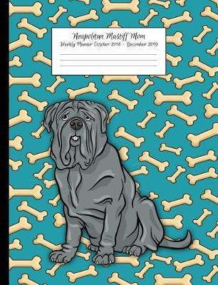 Neapolitan Mastiff Mom Weekly Planner October 2018 - December 2019: Canine Gift Notebook Planning Organizer for Puppy Lovers