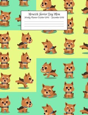 Norwich Terrier Dog Mom Weekly Planner October 2018 - December 2019: Canine Gift Notebook Planning Organizer for Puppy Lovers