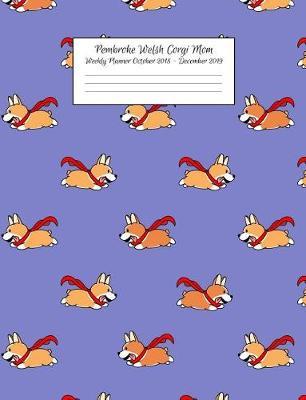 Pembroke Welsh Corgi Mom Weekly Planner October 2018 - December 2019: Canine Gift Notebook Planning Organizer for Puppy Lovers