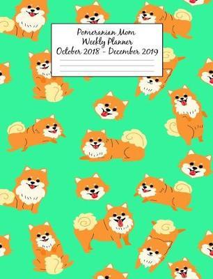 Pomeranian Mom Weekly Planner October 2018 - December 2019: Canine Gift Notebook Planning Organizer for Puppy Lovers