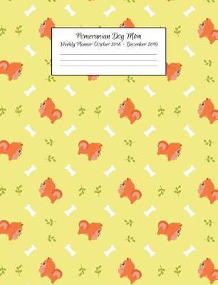 Pomeranian Dog Mom Weekly Planner October 2018 - December 2019: Canine Gift Notebook Planning Organizer for Puppy Lovers
