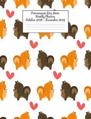 Pomeranian Dog Mom Weekly Planner October 2018 - December 2019: Canine Gift Notebook Planning Organizer for Puppy Lovers