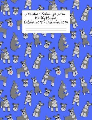 Miniature Schnauzer Mom Weekly Planner October 2018 - December 2019: Canine Gift Notebook Planning Organizer for Puppy Lovers