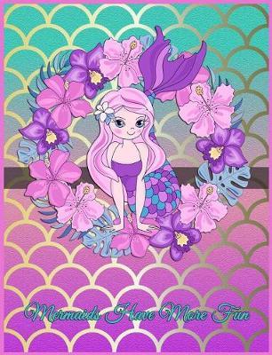 Mermaids Have More Fun: Mermaid Composition Notebook 7.44 X 9.69 - A Nice Christmas, Birthday or Back to School Present