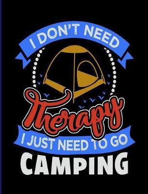 I Don't Need Therapy I Just Need to Go Camping: 7.44 X 9.69 Travel Trailer, RV and Camping Notebook Journal for Retirees, Students, Teachers, Hikers, Glampers and Adventurers of All Ages