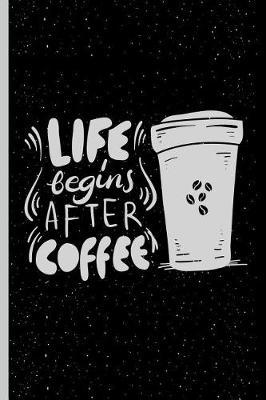 Life Begins After Coffee: Coffee Gift Notebook Blank Lined Journal for Caffeine Lovers