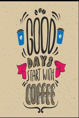 Good Days Start with Coffee: Coffee Gift Notebook Blank Lined Journal for Caffeine Lovers