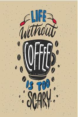 Life Without Coffee Is Too Scary: Coffee Gift Notebook Blank Lined Journal for Caffeine Lovers