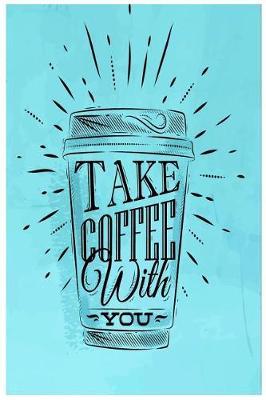 Take Coffee with You: Coffee Gift Notebook Blank Lined Journal for Caffeine Lovers