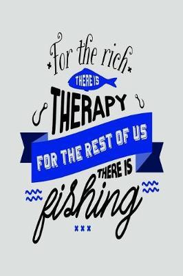 For the Rich There Is Therapy for the Rest of Us There Is Fishing: Versatile Fisherman Notebook Journal Gift for Dads, Friends and Family