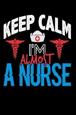 Keep Calm, I'm Almost A Nurse: Nursing School Blank Lined Journal, Gift Notebook for Nurses (150 pages)