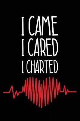 I Came I Cared I Charted: Nurse Appreciation Gift Notebook and Diary For Work and Personal Life