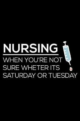 Nursing When You're Not Sure Wheter Its Saturday or Tuesday: 6x9 Notebook, Ruled, Funny Nurse Life, Gag Writing Notebook, Gift for Work, Colleagues, Nurses, Nursing Students, Nurse Appreciation