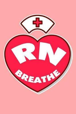 RN Breathe: Registered Nurse Appreciation Gift Notebook For Work and Stress Diary