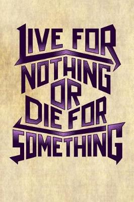 Live for Nothing or Die for Something: Motivational and Inspirational Gift Journal