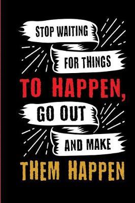 Stop Waiting for Things to Happen, Go Out and Make Them Happen: Motivational and Inspirational Gift Journal