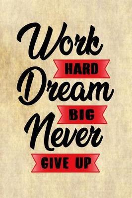 Work Hard Dream Big Never Give Up: Motivational and Inspirational Gift Journal