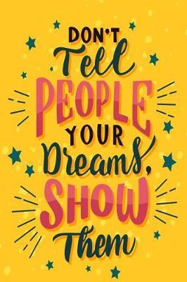 Don't Tell People Your Dreams, Show Them: Motivational and Inspirational Gift Journal