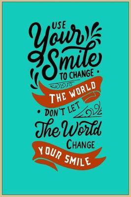 Use Your Smile to Change the World Don't Let the World Change Your Smile: Motivational and Inspirational Gift Journal