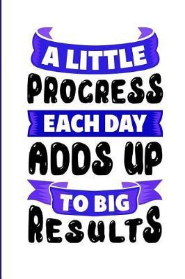 A Little Progress Each Day Adds Up to Big Results: Motivational and Inspirational Gift Journal