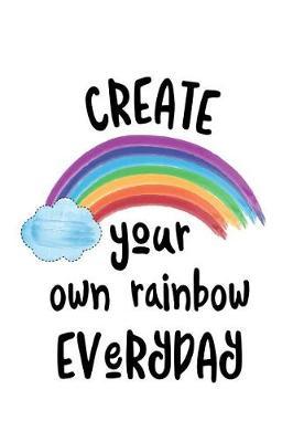Create Your Own Rainbow Everyday: Motivational and Inspirational Gift Journal