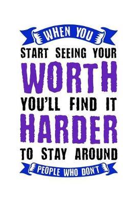 When You Start Seeing Your Worth You'll Find It Harder to Stay Around: Motivational and Inspirational Gift Journal