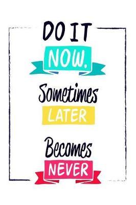 Do It Now. Sometimes Later Becomes Never: Motivational and Inspirational Gift Journal