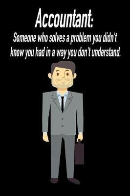 Accountant: Someone Who Solves a Problem You Didn't Know You Had in a Way You Do: Blank Lined Journal Gift for Dads, Friends and Family
