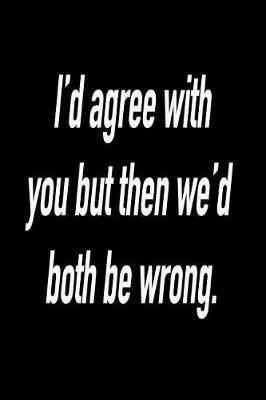 I'd Agree with You But Then We'd Both Be Wrong.: Blank Lined Journal Gift for Dads, Friends and Family