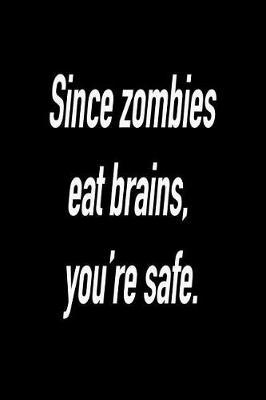 Since Zombies Eat Brains, You're Safe.: Blank Lined Journal Gift for Dads, Friends and Family