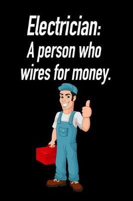 Electrician: A Person Who Wires for Money.: Blank Lined Journal Gift for Dads, Friends and Family