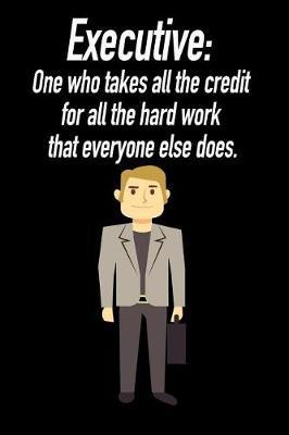 Executive: One Who Takes All the Credit for All the Hard Work: Blank Lined Journal Gift for Dads, Friends and Family