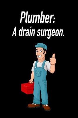 Plumber: A Drain Surgeon.: Blank Lined Journal Gift for Dads, Friends and Family