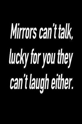 Mirrors Can't Talk, Lucky for You They Can't Laugh Either.: Versatile Notebook Journal Gift for Sarcastic Friends and Family