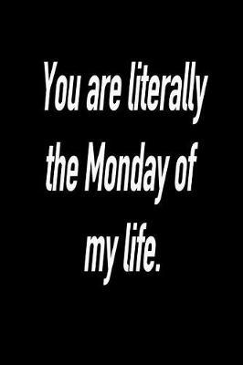 You Are Literally the Monday of My Life.: Versatile Notebook Journal Gift for Sarcastic Friends and Family