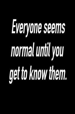 Everyone Seems Normal Until You Get to Know Them.: Versatile Notebook Journal Gift for Sarcastic Friends and Family