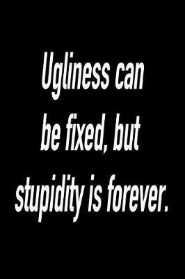 Ugliness Can Be Fixed, But Stupidity Is Forever.: Versatile Notebook Journal Gift for Sarcastic Friends and Family
