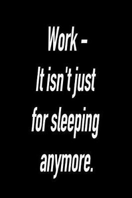 Work - It Isn't Just for Sleeping Anymore.: Versatile Notebook Journal Gift for Sarcastic Friends and Family
