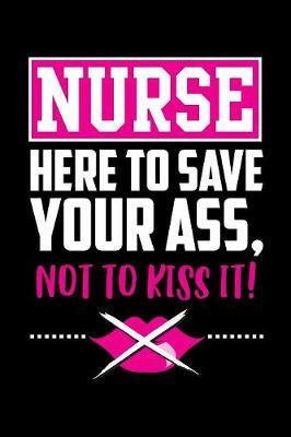 Nurse Here To Save Your Ass, Not To Kiss It!: Blank Nurse Journal, Diary, Notebook, 6x9, 110 Pages, White Paper, Funny Gag Gift For A Nurse
