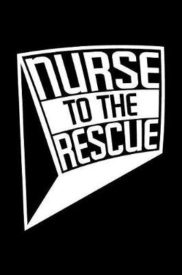 Nurse To The Rescue: Blank Nurse Journal, Diary, Notebook, 6x9, 110 Pages, White Paper, Funny Gag Gift For A Nurse