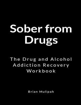 Sober from Drugs: The Drug and Alcohol Addiction Recovery Workbook