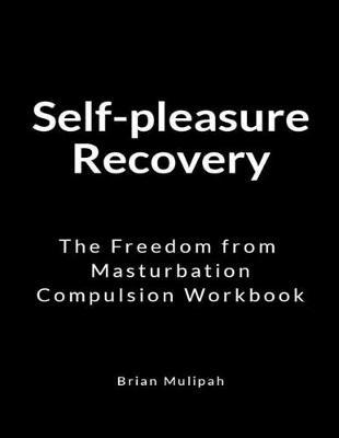 Self-pleasure Recovery: The Freedom from Masturbation Compulsion Workbook