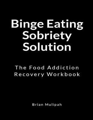 Binge Eating Sobriety Solution: The Food Addiction Recovery Workbook