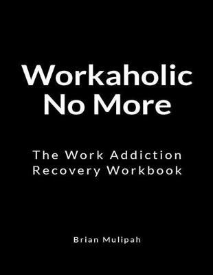 Workaholic No More: The Work Addiction Recovery Workbook